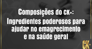 composições do CK+: ingredientes poderosos para ajudar no emagrecimento e na saúde geral